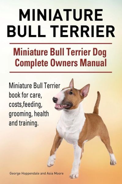 Cover for George Hoppendale · Miniature Bull Terrier. Miniature Bull Terrier Dog Complete Owners Manual. Miniature Bull Terrier book for care, costs, feeding, grooming, health and training. (Paperback Book) (2015)