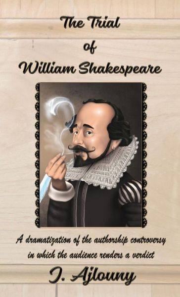 Cover for J. Ajlouny · The Trial of William Shakespeare A dramatization of the authorship controversy in which the audience renders a verdict (Hardcover Book) (2018)