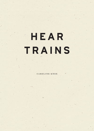 Cover for Caroline Knox · Hear Trains (Hardcover Book) (2019)
