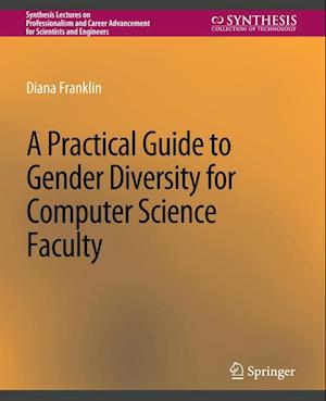 Cover for Diana Franklin · A Practical Guide to Gender Diversity for Computer Science Faculty - Synthesis Lectures on Professionalism and Career Advancement for Scientists and Engineers (Paperback Book) (2013)