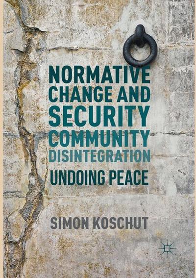 Cover for Simon Koschut · Normative Change and Security Community Disintegration: Undoing Peace (Paperback Book) [Softcover reprint of the original 1st ed. 2016 edition] (2018)