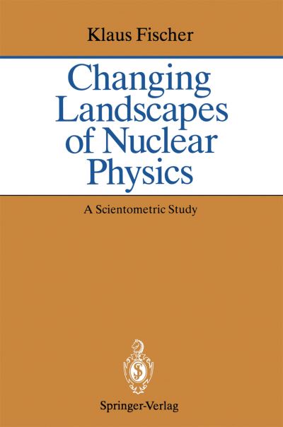 Cover for Klaus Fischer · Changing Landscapes of Nuclear Physics: A Scientometric Study on the Social and Cognitive Position of German-Speaking Emigrants Within the Nuclear Physics Community, 1921-1947 (Paperback Book) [Softcover reprint of the original 1st ed. 1993 edition] (1993)