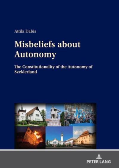 Cover for Attila Dabis · Misbeliefs about Autonomy: The Constitutionality of the Autonomy of Szeklerland (Hardcover Book) [New edition] (2021)