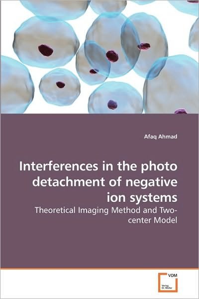 Cover for Afaq Ahmad · Interferences in the Photo Detachment of Negative Ion Systems: Theoretical Imaging Method and Two-center Model (Paperback Bog) (2010)