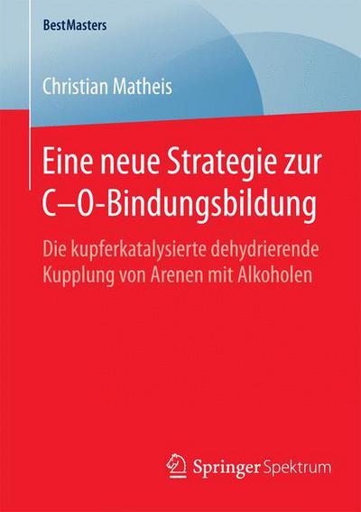 Cover for Christian Matheis · Eine Neue Strategie Zur C-O-Bindungsbildung: Die Kupferkatalysierte Dehydrierende Kupplung Von Arenen Mit Alkoholen - Bestmasters (Paperback Book) [2015 edition] (2015)