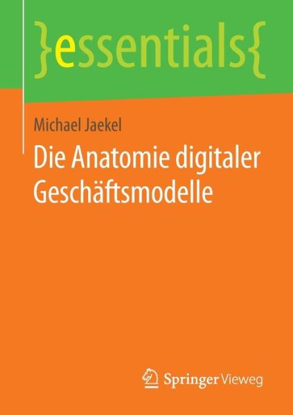 Die Anatomie digitaler Geschaftsmodelle - essentials - Michael Jaekel - Books - Springer Fachmedien Wiesbaden - 9783658122805 - January 14, 2016