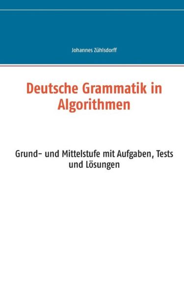 Cover for Johannes Zuhlsdorff · Deutsche Grammatik in Algorithmen: Grund- und Mittelstufe mit Aufgaben, Tests und Loesungen (Paperback Bog) (2016)