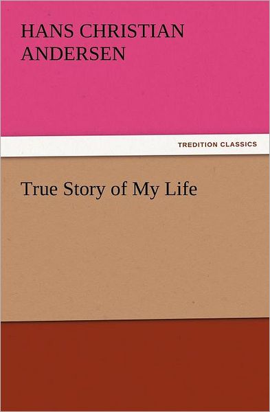 Cover for Hans Christian Andersen · True Story of My Life (Tredition Classics) (Paperback Book) (2011)
