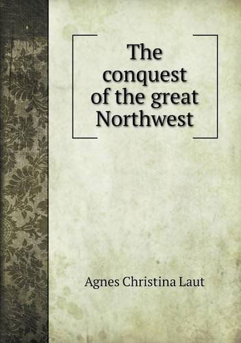 Cover for Agnes C. Laut · The Conquest of the Great Northwest (Paperback Book) (2014)