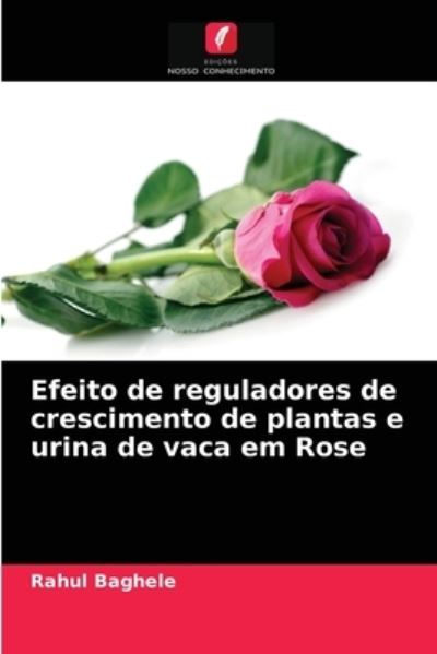 Cover for Rahul Baghele · Efeito de reguladores de crescimento de plantas e urina de vaca em Rose (Paperback Book) (2021)