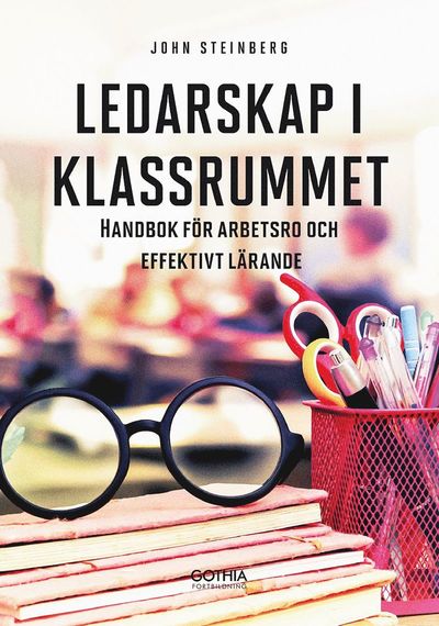 Ledarskap i klassrummet : handbok för arbetsro och effektivt lärande - John Steinberg - Books - Gothia Fortbildning AB - 9789177410805 - April 16, 2018