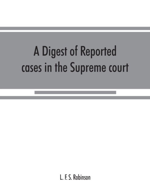 Cover for L F S Robinson · A digest of reported cases in the Supreme court, Court of insolvency, and courts of mines of the state of Victoria, and appeals therefrom to the High court of Australia and the Privy council (Paperback Book) (2019)