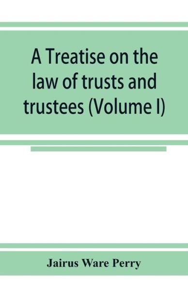 A treatise on the law of trusts and trustees (Volume I) - Jairus Ware Perry - Libros - Alpha Edition - 9789353924805 - 15 de noviembre de 2019