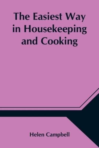The Easiest Way in Housekeeping and Cooking; Adapted to Domestic Use or Study in Classes - Helen Campbell - Livros - Alpha Edition - 9789354547805 - 1 de maio de 2021