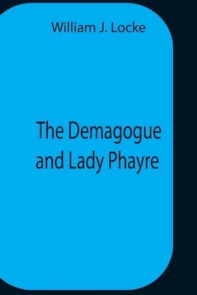 The Demagogue And Lady Phayre - William J Locke - Books - Alpha Edition - 9789354758805 - July 5, 2021