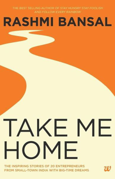 Take Me Home: The Inspiring Stories of 20 Entrepreneurs from Small-Town India with Big-Time Dreams - Rashmi Bansal - Livros - Tranquebar Press - 9789383260805 - 27 de janeiro de 2014
