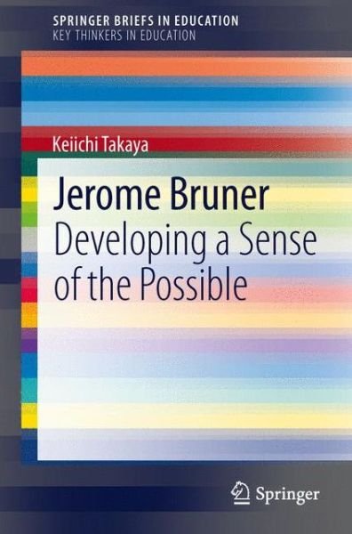Cover for Keiichi Takaya · Jerome Bruner: Developing a Sense of the Possible - SpringerBriefs on Key Thinkers in Education (Pocketbok) [2013 edition] (2013)