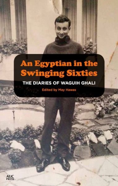 The Diaries of Waguih Ghali: An Egyptian Writer in the Swinging Sixties 1964 - 66 - May Hawas - Books - The American University in Cairo Press - 9789774167805 - December 22, 2016