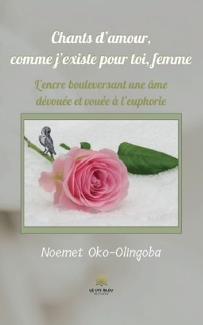 Cover for Oko-Olingoba Noemet · Chants d'amour, comme j'existe pour toi, femme: L'encre bouleversant une ame devouee et vouee a l'euphorie (Paperback Bog) (2022)