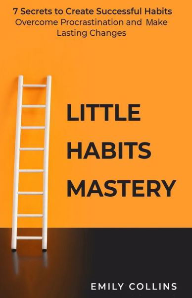 Little Habits Mastery: 7 Secrets to Create Successful Habits, Overcome Procrastination and Make Lasting Changes - Emily Collins - Bøger - Independently Published - 9798562566805 - 11. november 2020