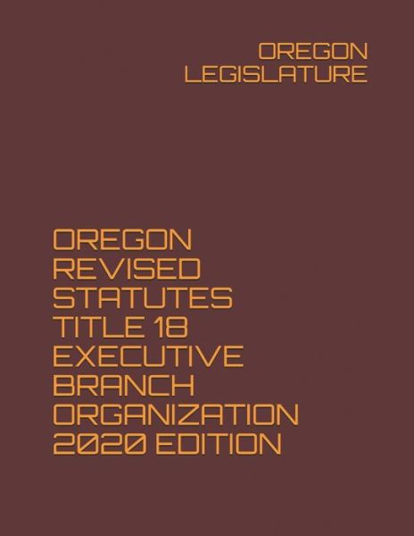 Cover for Oregon Legislature · Oregon Revised Statutes Title 18 Executive Branch Organization 2020 Edition (Paperback Book) (2020)