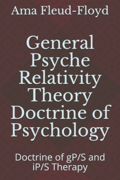 Cover for Ama Fleud-Floyd · General Psyche Relativity Theory Doctrine of Psychology: Doctrine of gP/S and iP/S Therapy (Pocketbok) (2020)