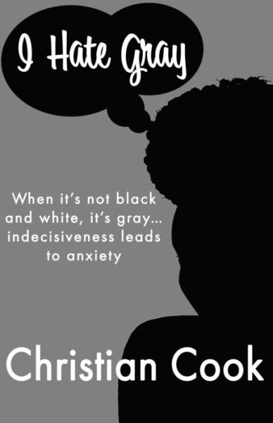 Cover for Christian Cook · I Hate Gray: When it's not black and white, it's gray... indecisiveness leads to anxiety (Paperback Book) (2020)