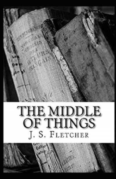 Cover for J S Fletcher · The Middle of Things Illustrated (Paperback Book) (2021)