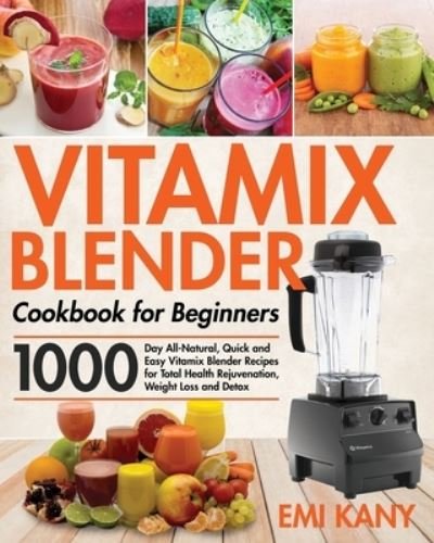 Cover for Emi Kany · Vitamix Blender Cookbook for Beginners: 1000-Day All-Natural, Quick and Easy Vitamix Blender Recipes for Total Health Rejuvenation, Weight Loss and Detox (Paperback Book) (2021)