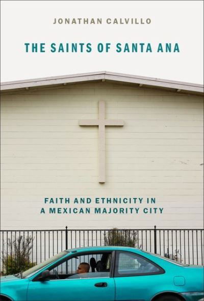 Cover for Calvillo, Jonathan E. (Assistant Professor of Sociology of Religion, Assistant Professor of Sociology of Religion, Boston University School of Theology) · The Saints of Santa Ana: Faith and Ethnicity in a Mexican Majority City (Pocketbok) (2021)