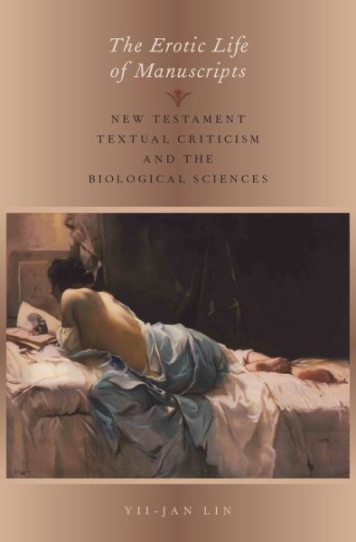 Cover for Lin, Yii-Jan (Assistant Professor of New Testament, Assistant Professor of New Testament, Pacific School of Religion) · The Erotic Life of Manuscripts: New Testament Textual Criticism and the Biological Sciences (Hardcover bog) (2016)