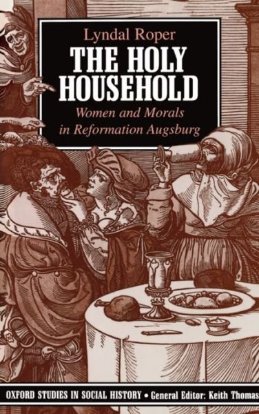 Cover for Roper, Lyndal (Lecturer in History, Royal Holloway and Bedford New College, Lecturer in History, Royal Holloway and Bedford New College, University of London) · The Holy Household: Women and Morals in Reformation Augsburg - Oxford Studies in Social History (Pocketbok) (1991)