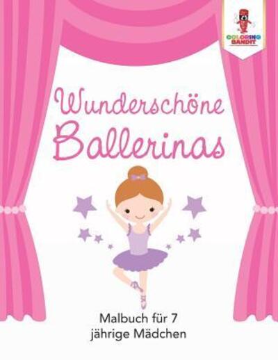 Cover for Coloring Bandit · Wunderschöne Ballerinas : Malbuch für 7 jährige Mädchen (Paperback Book) (2017)