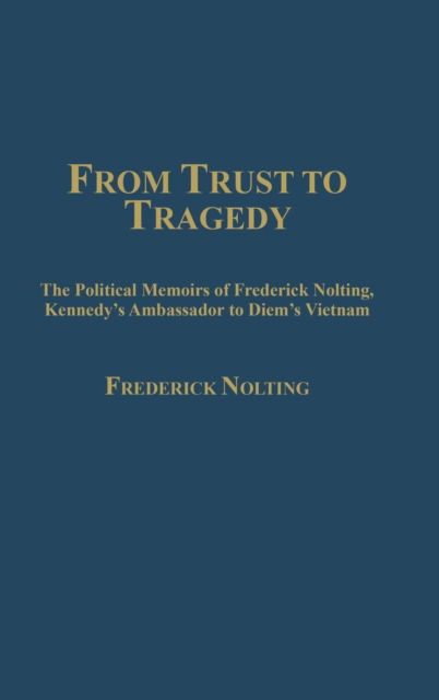 Cover for Lindsay Nolting · From Trust to Tragedy: The Political Memoirs of Frederick Nolting, Kennedy's Ambassador to Diem's Vietnam (Hardcover Book) (1988)