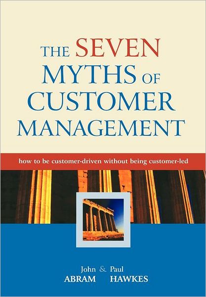 Cover for John Abram · The Seven Myths of Customer Management: How to be Customer-Driven Without Being Customer-Led (Hardcover Book) (2003)