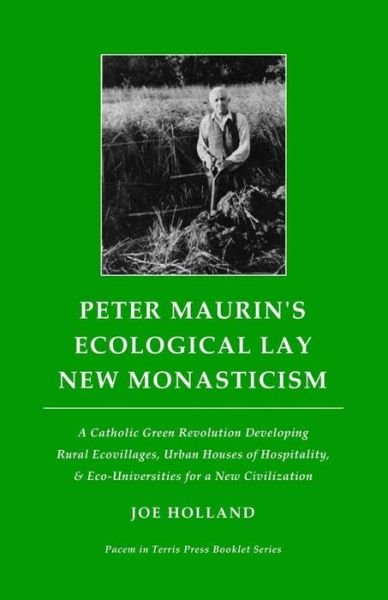 Cover for Joe Holland · Peter Maurin's Ecological Lay New Monasticism: a Catholic Green Revolution Developing Rural Ecovillages, Urban Houses of Hospitality, &amp; Eco-universiti (Paperback Book) (2015)