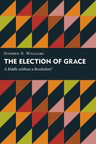 Cover for Stephen N. Williams · Election of Grace: A Riddle without a Resolution? - Kantzer Lectures in Revealed Theology (KLRT) (Paperback Book) (2015)