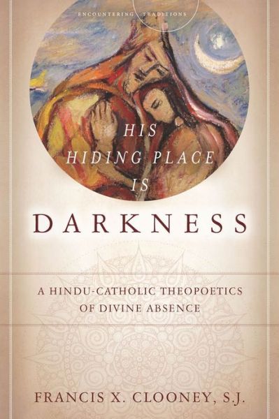 Cover for Clooney, Francis X., SJ · His Hiding Place Is Darkness: A Hindu-Catholic Theopoetics of Divine Absence - Encountering Traditions (Hardcover Book) (2013)