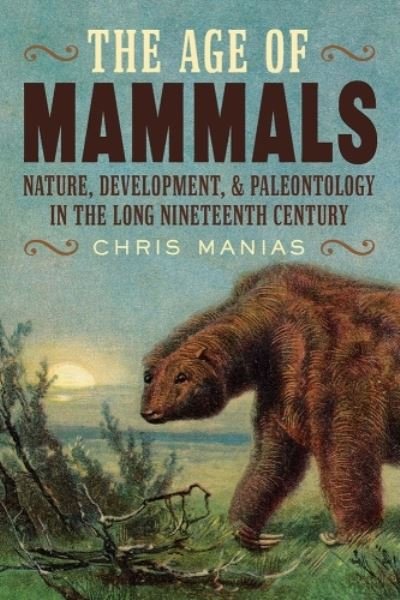 Cover for Chris Manias · The Age of Mammals: International Paleontology in the Long Nineteenth Century - INTERSECTIONS: Histories of Environment (Gebundenes Buch) (2023)