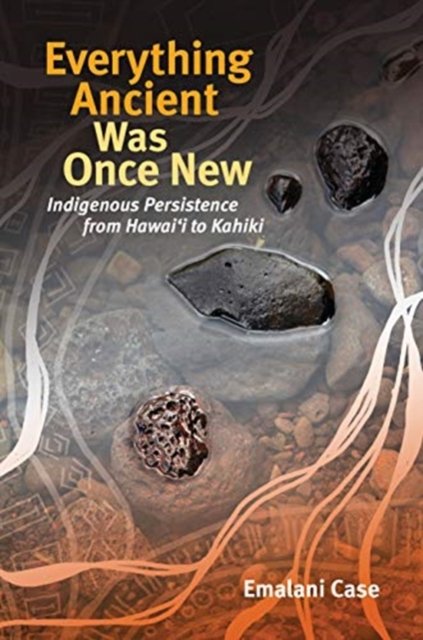 Cover for Emalani Case · Everything Ancient Was Once New: Indigenous Persistence from Hawai'i to Kahiki - Indigenous Pacifics (Hardcover Book) (2021)
