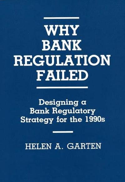 Cover for Helen A. Garten · Why Bank Regulation Failed: Designing a Bank Regulatory Strategy for the 1990s (Hardcover bog) (1991)