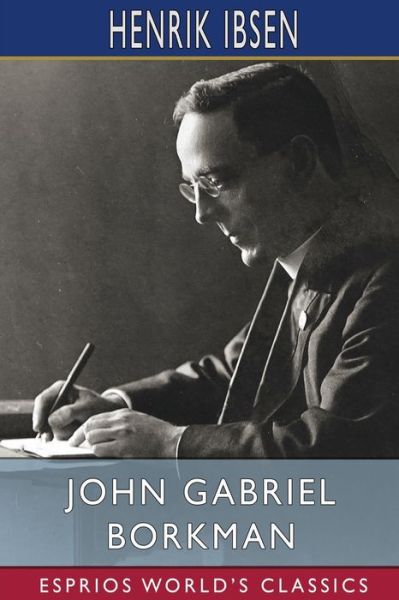 John Gabriel Borkman (Esprios Classics) - Henrik Ibsen - Bücher - Blurb, Inc. - 9781006227806 - 26. April 2024