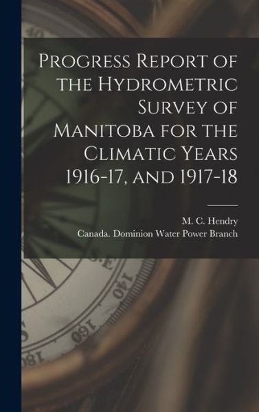 Cover for M C (Murray Calder) D 1951 Hendry · Progress Report of the Hydrometric Survey of Manitoba for the Climatic Years 1916-17, and 1917-18 [microform] (Hardcover Book) (2021)