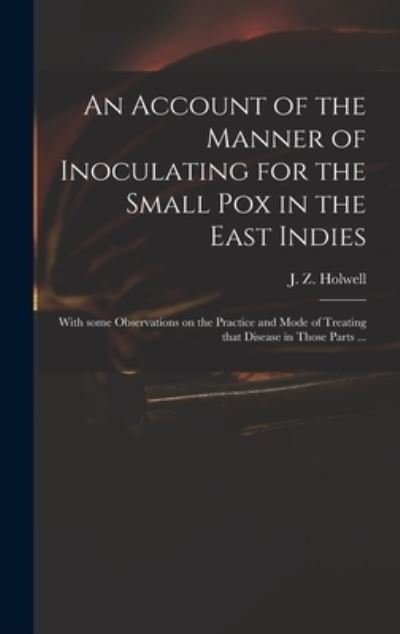Cover for J Z (John Zephaniah) 1711 Holwell · An Account of the Manner of Inoculating for the Small Pox in the East Indies (Hardcover Book) (2021)