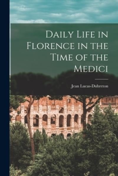Cover for Jean 1883- Lucas-Dubreton · Daily Life in Florence in the Time of the Medici (Paperback Bog) (2021)