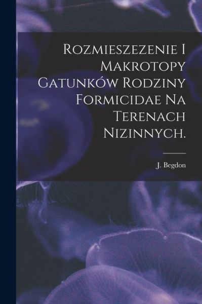 Cover for J Begdon · Rozmieszezenie i Makrotopy Gatunkow Rodziny Formicidae Na Terenach Nizinnych. (Paperback Book) (2021)