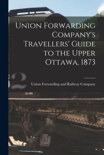 Cover for Union Forwarding and Railway Company · Union Forwarding Company's Travellers' Guide to the Upper Ottawa, 1873 [microform] (Paperback Book) (2021)