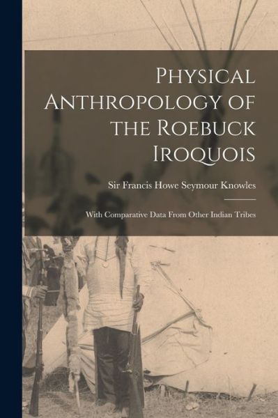 Cover for Sir Francis Howe Seymour Knowles · Physical Anthropology of the Roebuck Iroquois (Paperback Book) (2021)