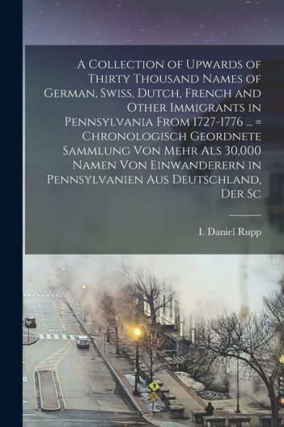 Cover for I. Daniel 1803-1878 Rupp · Collection of Upwards of Thirty Thousand Names of German, Swiss, Dutch, French and Other Immigrants in Pennsylvania from 1727-1776 ... = Chronologisch Geordnete Sammlung Von Mehr Als 30,000 Namen Von Einwanderern in Pennsylvanien Aus Deutschland, der Sc (Book) (2022)