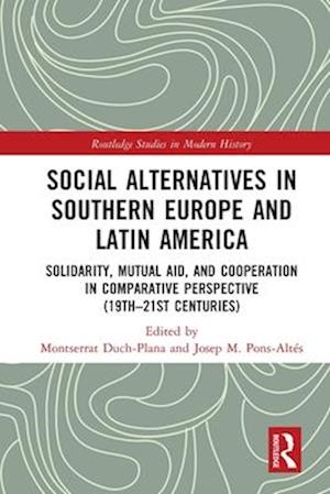 Cover for Social Alternatives in Southern Europe and Latin America: Solidarity, Mutual Aid, and Cooperation in Comparative Perspective (19th–21st Centuries) - Routledge Studies in Modern History (Paperback Book) (2025)